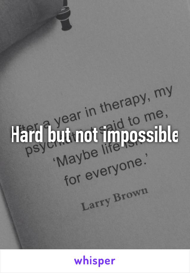 Hard but not impossible