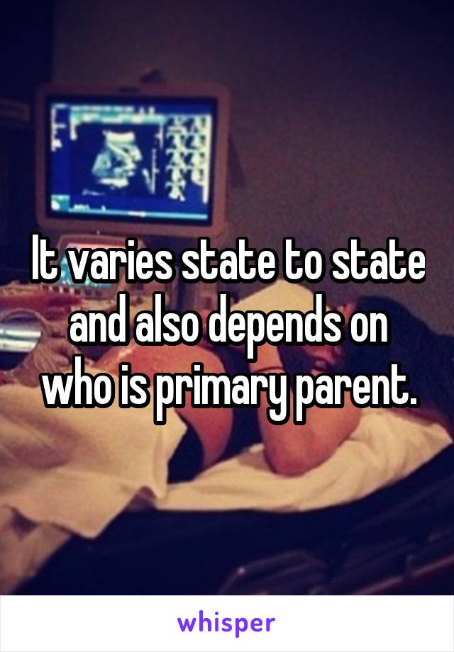 It varies state to state and also depends on who is primary parent.