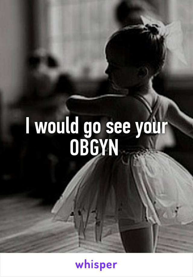 I would go see your OBGYN 