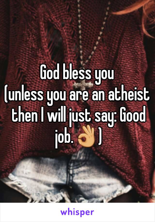 God bless you
(unless you are an atheist then I will just say: Good job.👌)