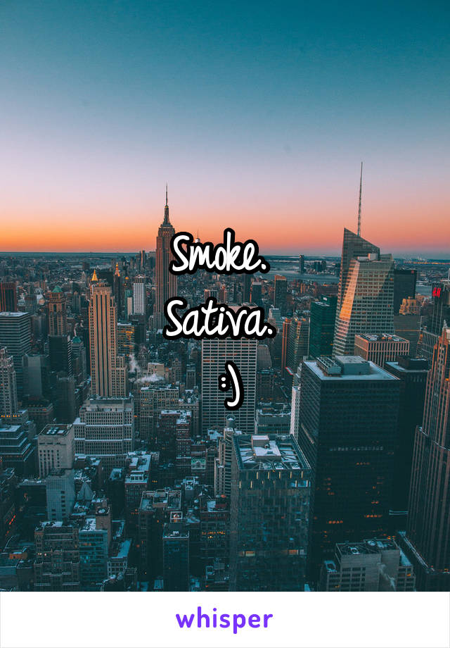 Smoke. 
Sativa. 
:)