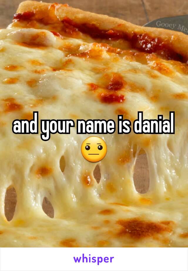 and your name is danial 😐