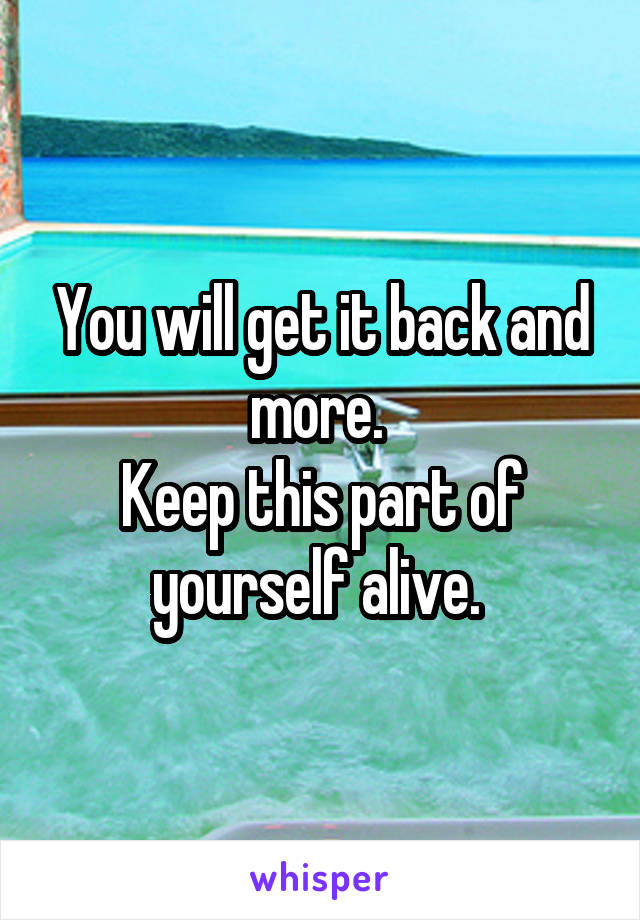 You will get it back and more. 
Keep this part of yourself alive. 