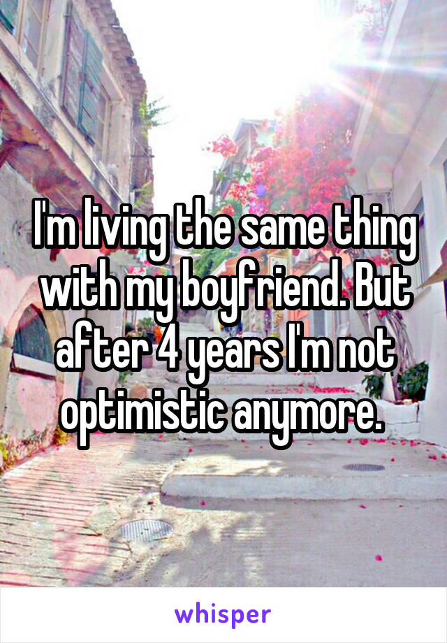 I'm living the same thing with my boyfriend. But after 4 years I'm not optimistic anymore. 