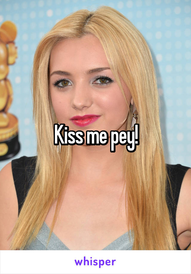 Kiss me pey!