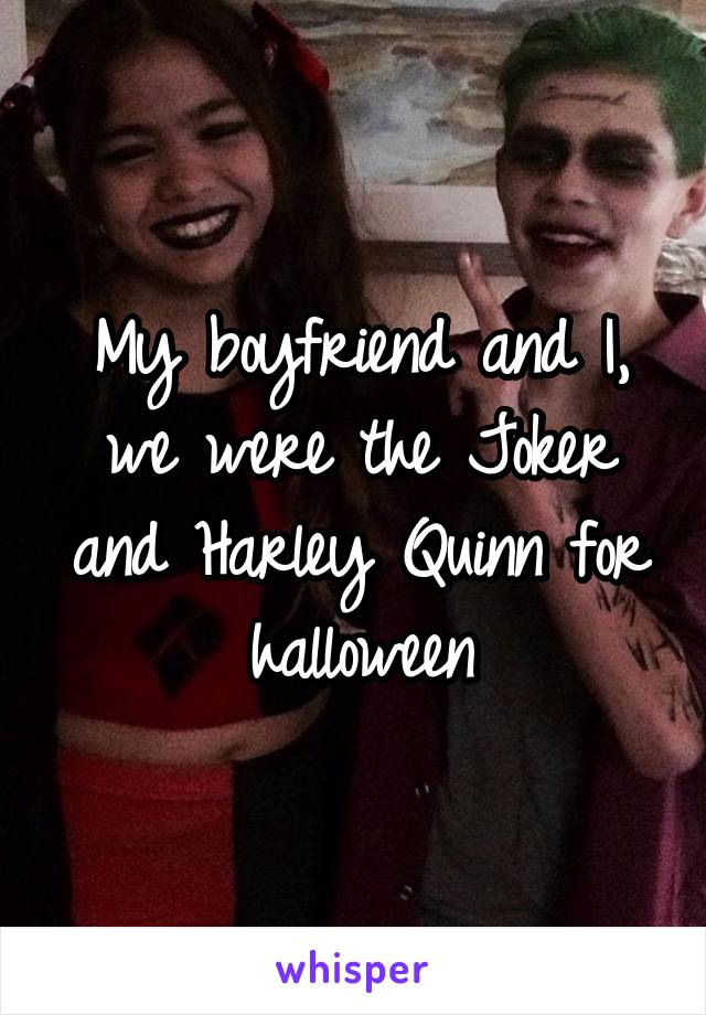 My boyfriend and I, we were the Joker and Harley Quinn for halloween