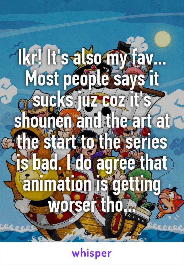 Ikr! It's also my fav... Most people says it sucks juz coz it's shounen and the art at the start to the series is bad. I do agree that animation is getting worser tho...