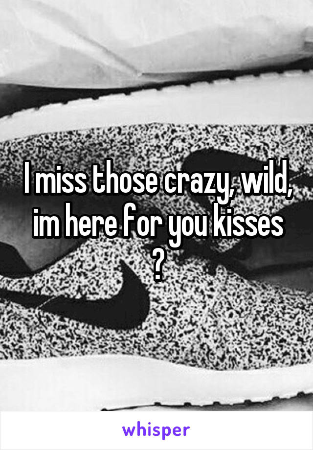 I miss those crazy, wild, im here for you kisses
😢