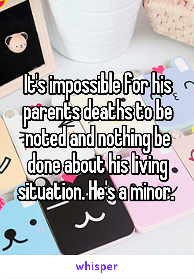 It's impossible for his parents deaths to be noted and nothing be done about his living situation. He's a minor. 