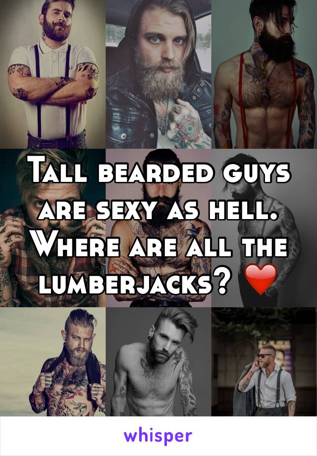 Tall bearded guys are sexy as hell. Where are all the lumberjacks? ❤️