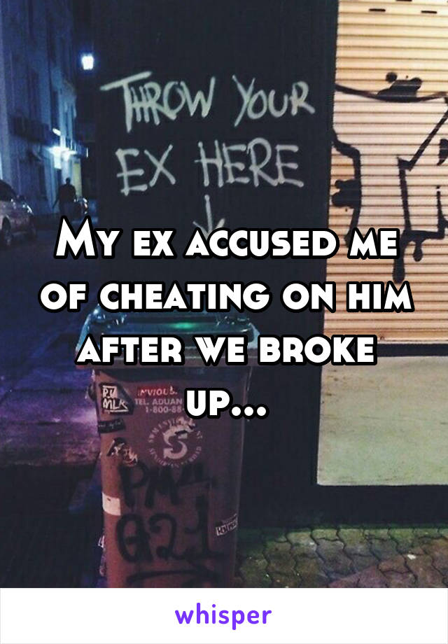My ex accused me of cheating on him after we broke up...