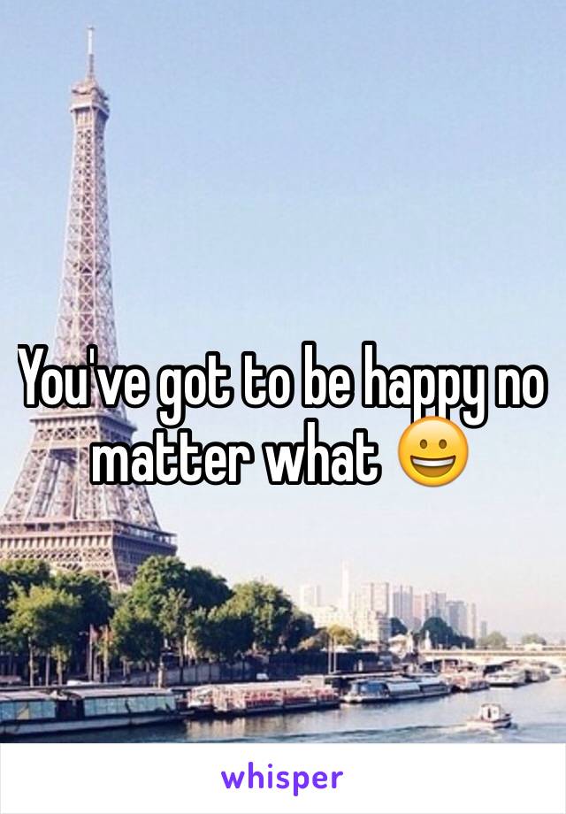 You've got to be happy no matter what 😀