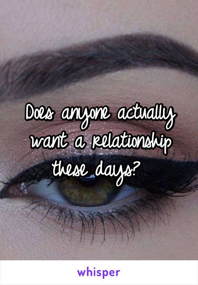 Does anyone actually want a relationship these days? 