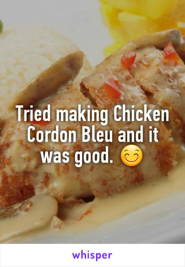 Tried making Chicken Cordon Bleu and it was good. ðŸ˜Š