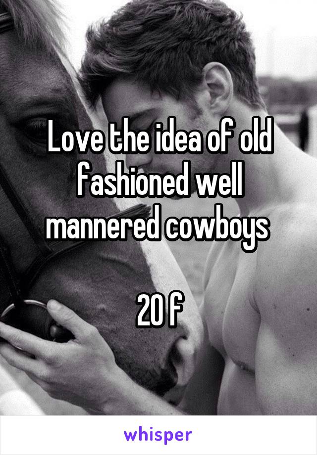 Love the idea of old fashioned well mannered cowboys 

20 f