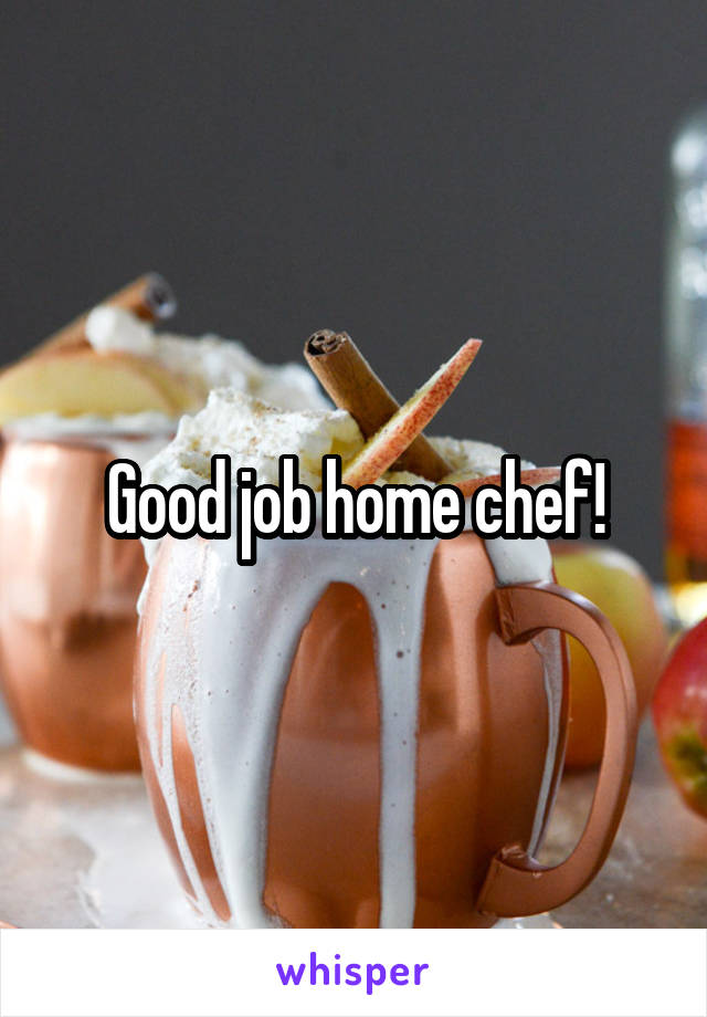 Good job home chef!