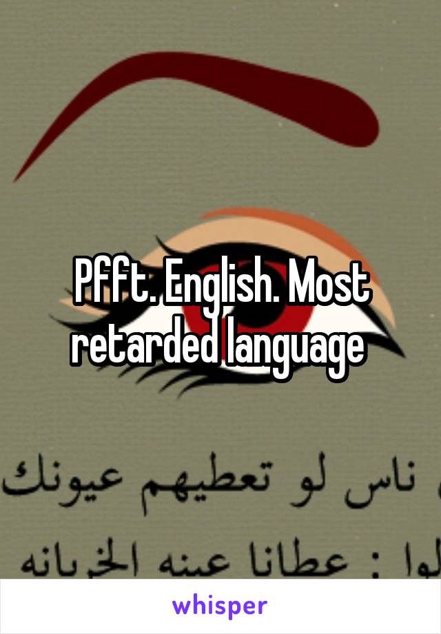 Pfft. English. Most retarded language 