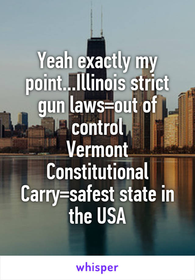 Yeah exactly my point...Illinois strict gun laws=out of control
Vermont Constitutional Carry=safest state in the USA