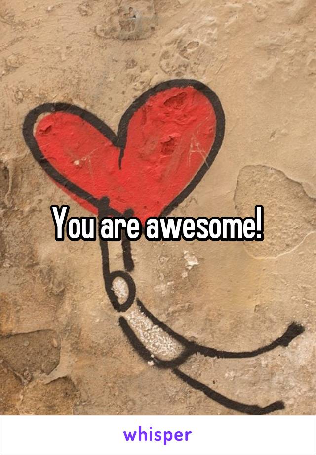 You are awesome! 