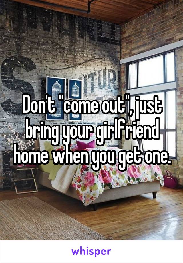 Don't "come out", just bring your girlfriend home when you get one.