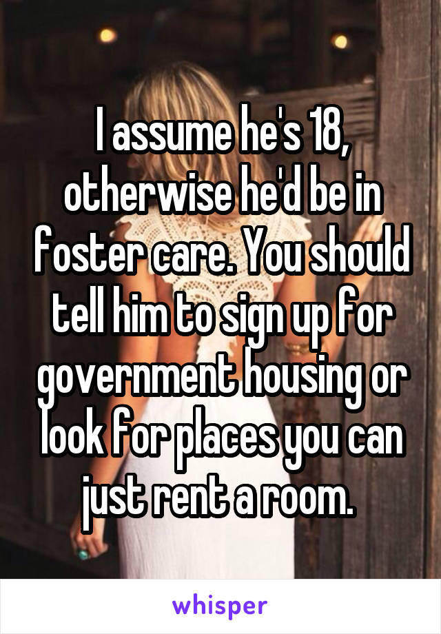 I assume he's 18, otherwise he'd be in foster care. You should tell him to sign up for government housing or look for places you can just rent a room. 