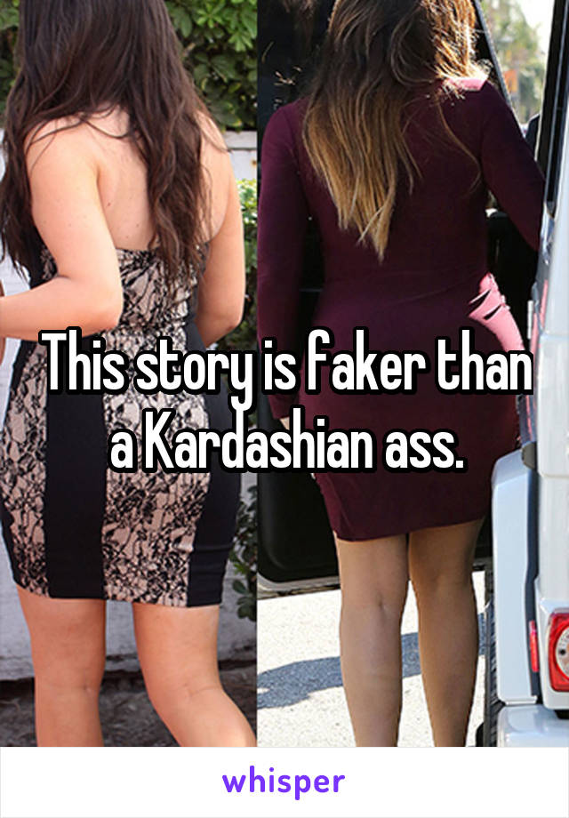 This story is faker than a Kardashian ass.