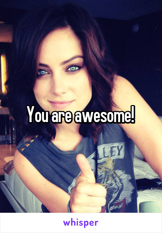 You are awesome! 