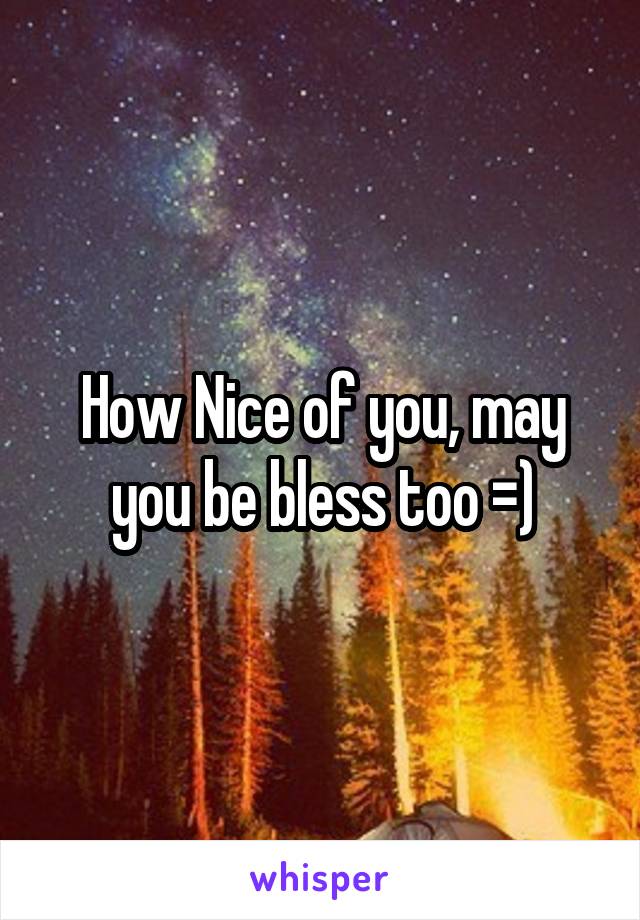 How Nice of you, may you be bless too =)