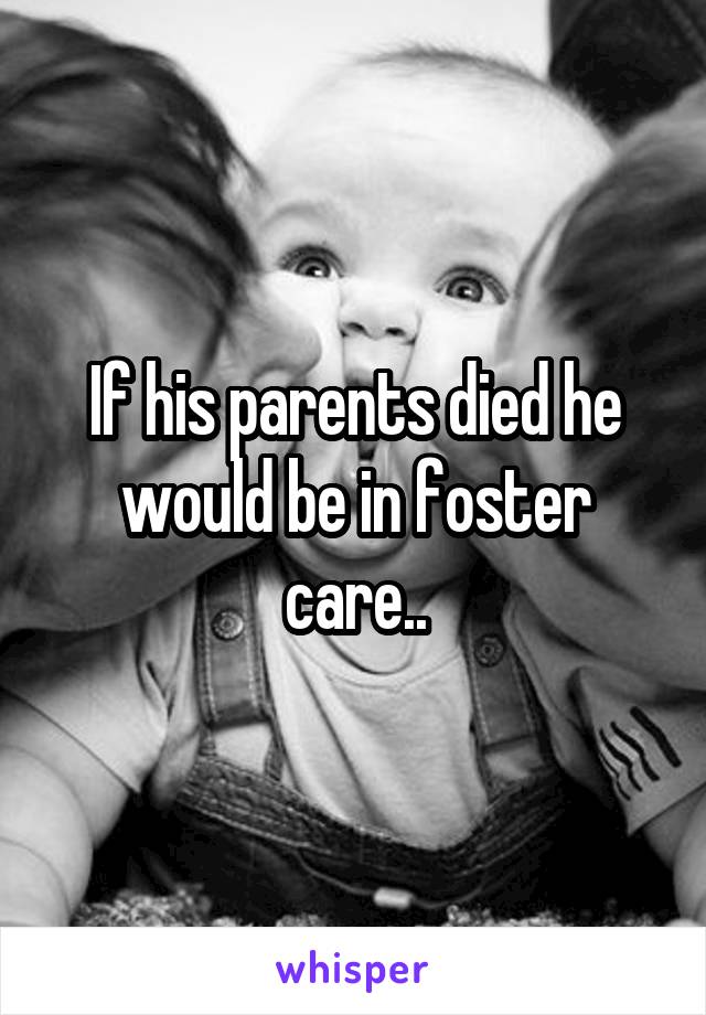 If his parents died he would be in foster care..