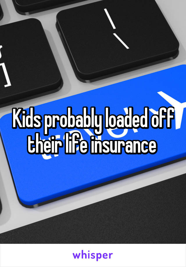 Kids probably loaded off their life insurance 