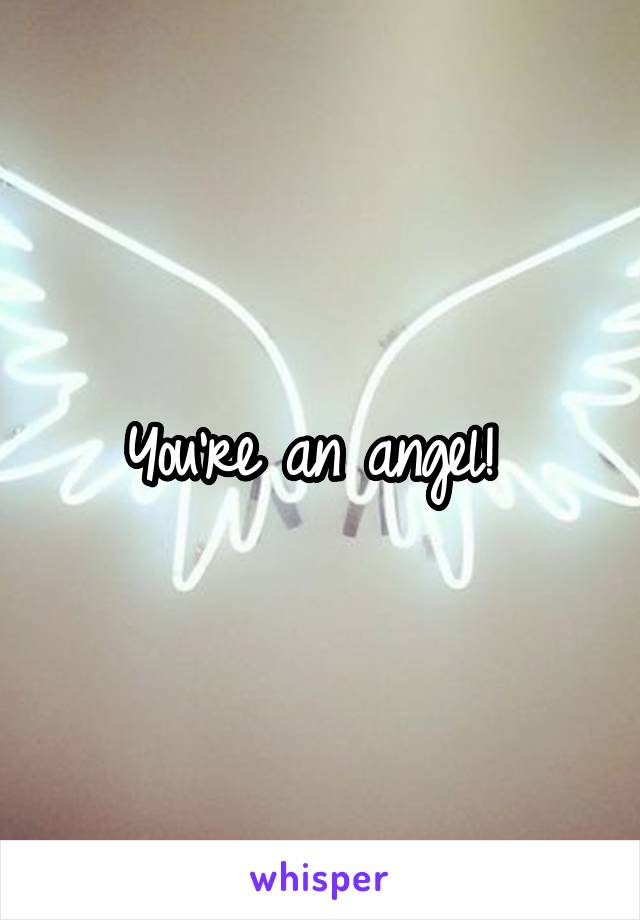 You're an angel! 