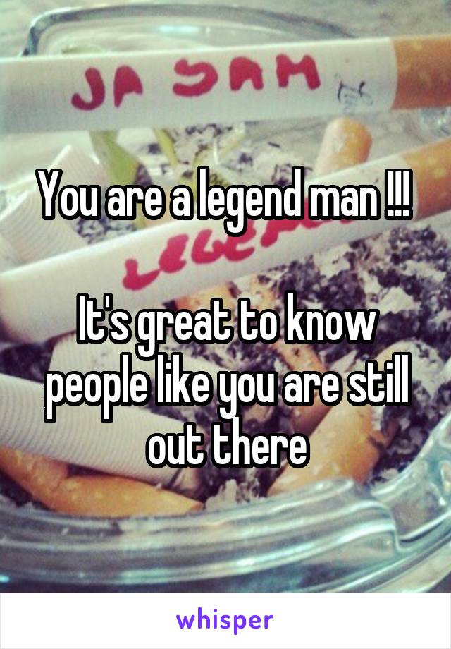 You are a legend man !!! 

It's great to know people like you are still out there