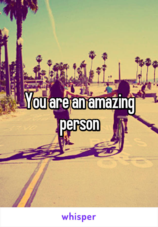 You are an amazing person