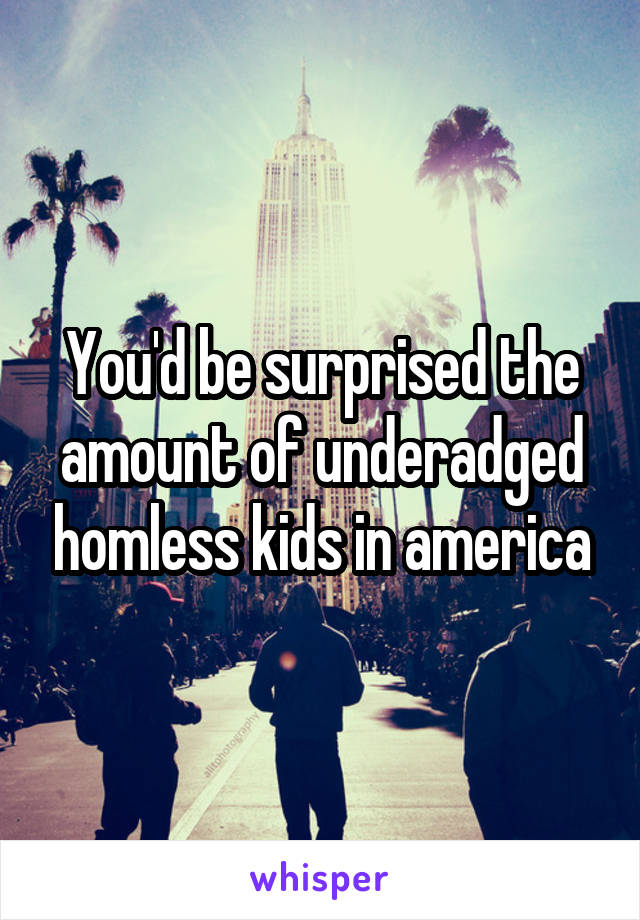 You'd be surprised the amount of underadged homless kids in america