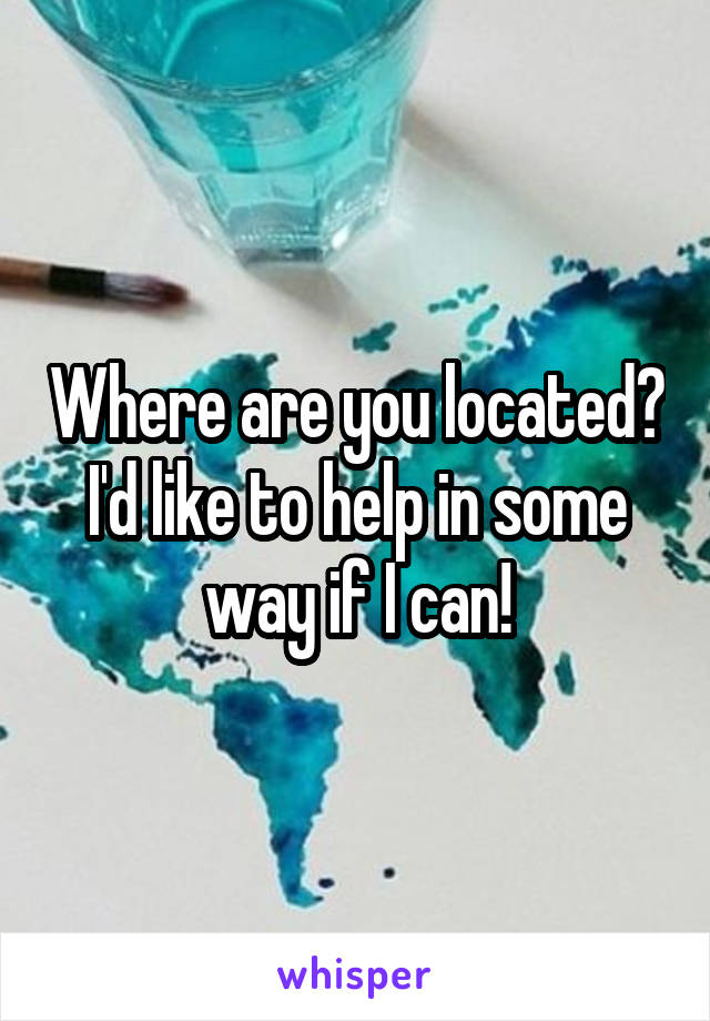 Where are you located? I'd like to help in some way if I can!