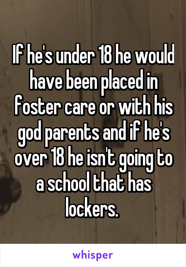 If he's under 18 he would have been placed in foster care or with his god parents and if he's over 18 he isn't going to a school that has lockers. 