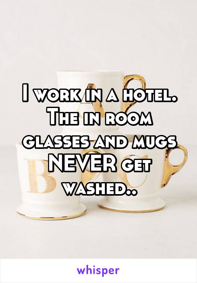 I work in a hotel.
The in room glasses and mugs NEVER get washed..