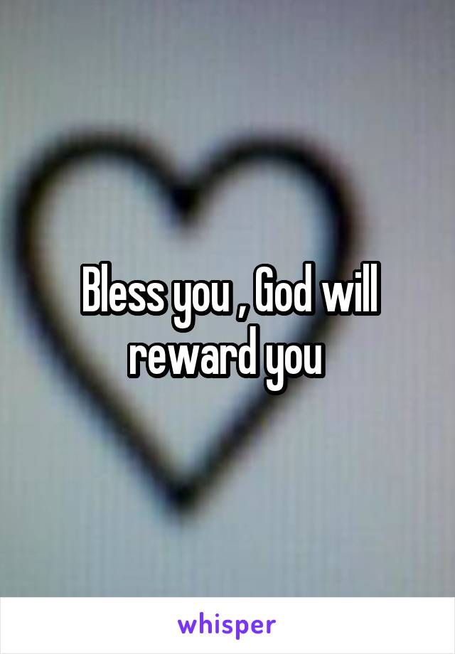 Bless you , God will reward you 