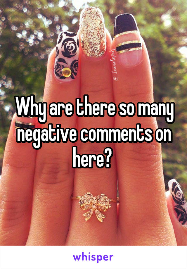 Why are there so many negative comments on here? 