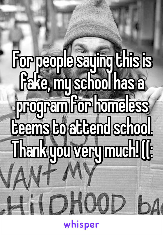 For people saying this is fake, my school has a program for homeless teems to attend school. Thank you very much! ((: 