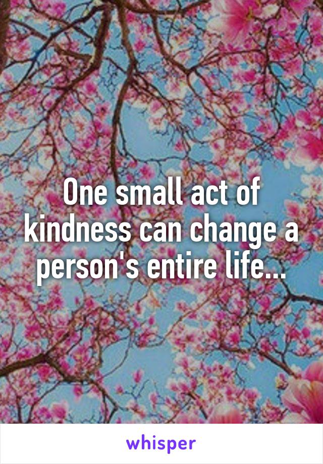 One small act of kindness can change a person's entire life...