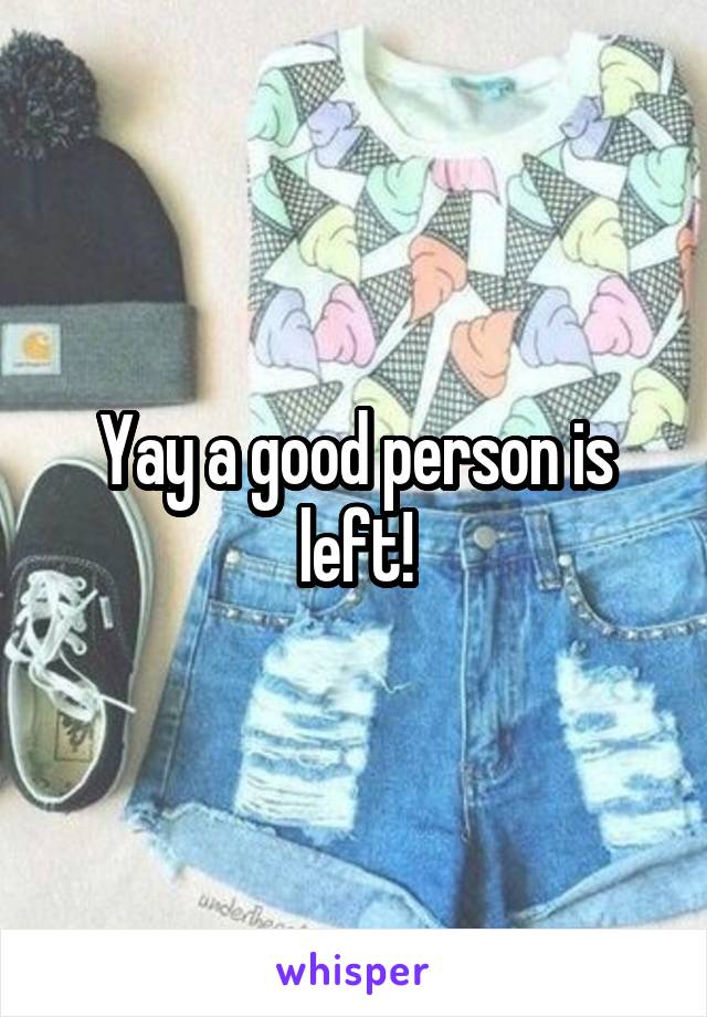 Yay a good person is left!