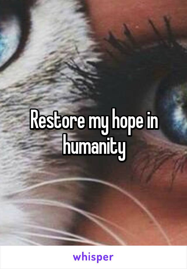 Restore my hope in humanity