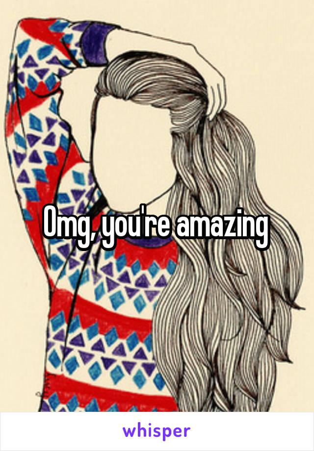 Omg, you're amazing 