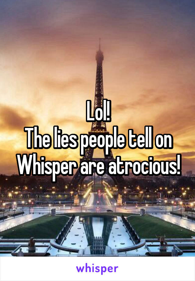 Lol!
The lies people tell on Whisper are atrocious!