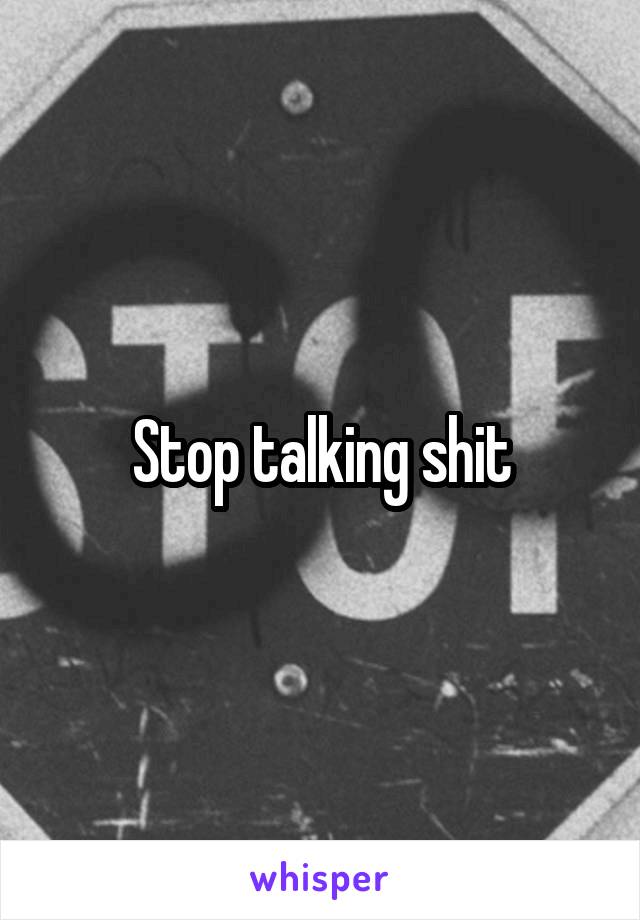 Stop talking shit