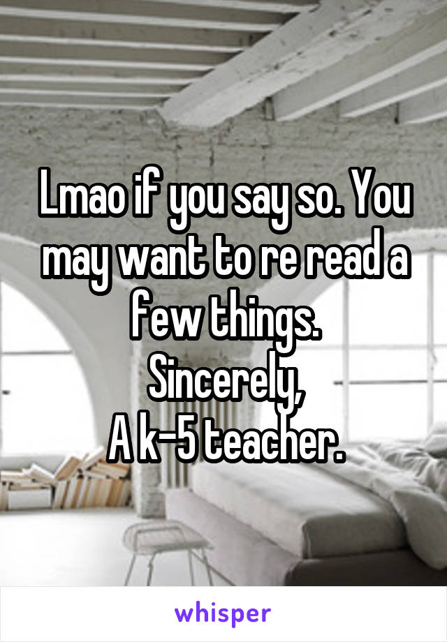 Lmao if you say so. You may want to re read a few things.
Sincerely,
A k-5 teacher.