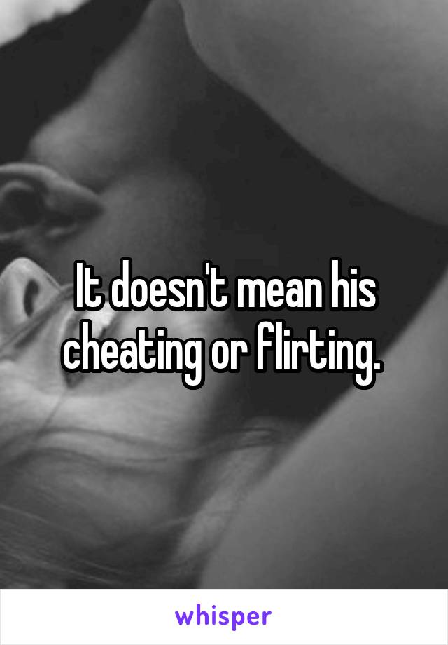 It doesn't mean his cheating or flirting. 