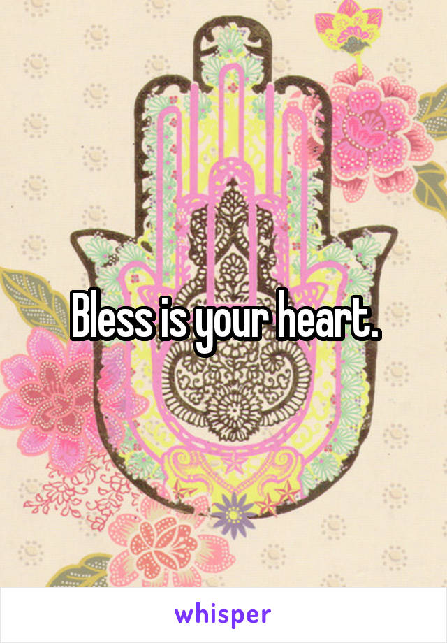 Bless is your heart.