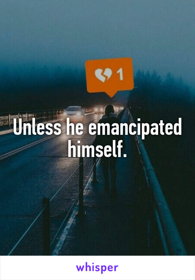 Unless he emancipated himself.